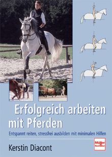 Erfolgreich arbeiten mit Pferden: Entspannt reiten, stressfrei ausbilden mit minimalen Hilfen