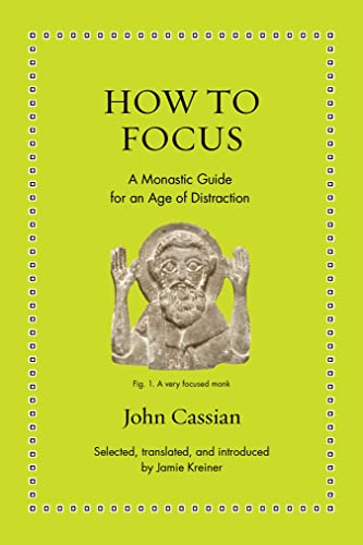John Cassian How To Focus, A Monastic Guide For An Age Of Distraction (Ancient Wisdom For Modern Readers)