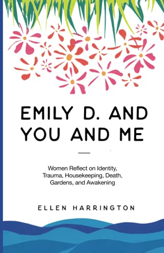 Emily D. and You and Me: Women Reflect on Identity, Trauma, Housekeeping, Death, Gardens, and Awakening