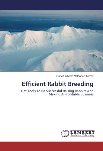 Efficient Rabbit Breeding: Get Tools To Be Successful Raising Rabbits And Making A Profitable Business