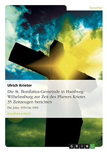 Die St. Bonifatius-Gemeinde in Hamburg-Wilhelmsburg zur Zeit des Pfarrers Krieter. 35 Zeitzeugen berichten: Die Jahre 1934 bis 1963