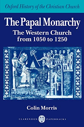 The Papal Monarchy: The Western Church from 1050 to 1250 (Oxford History of the Christian Church)