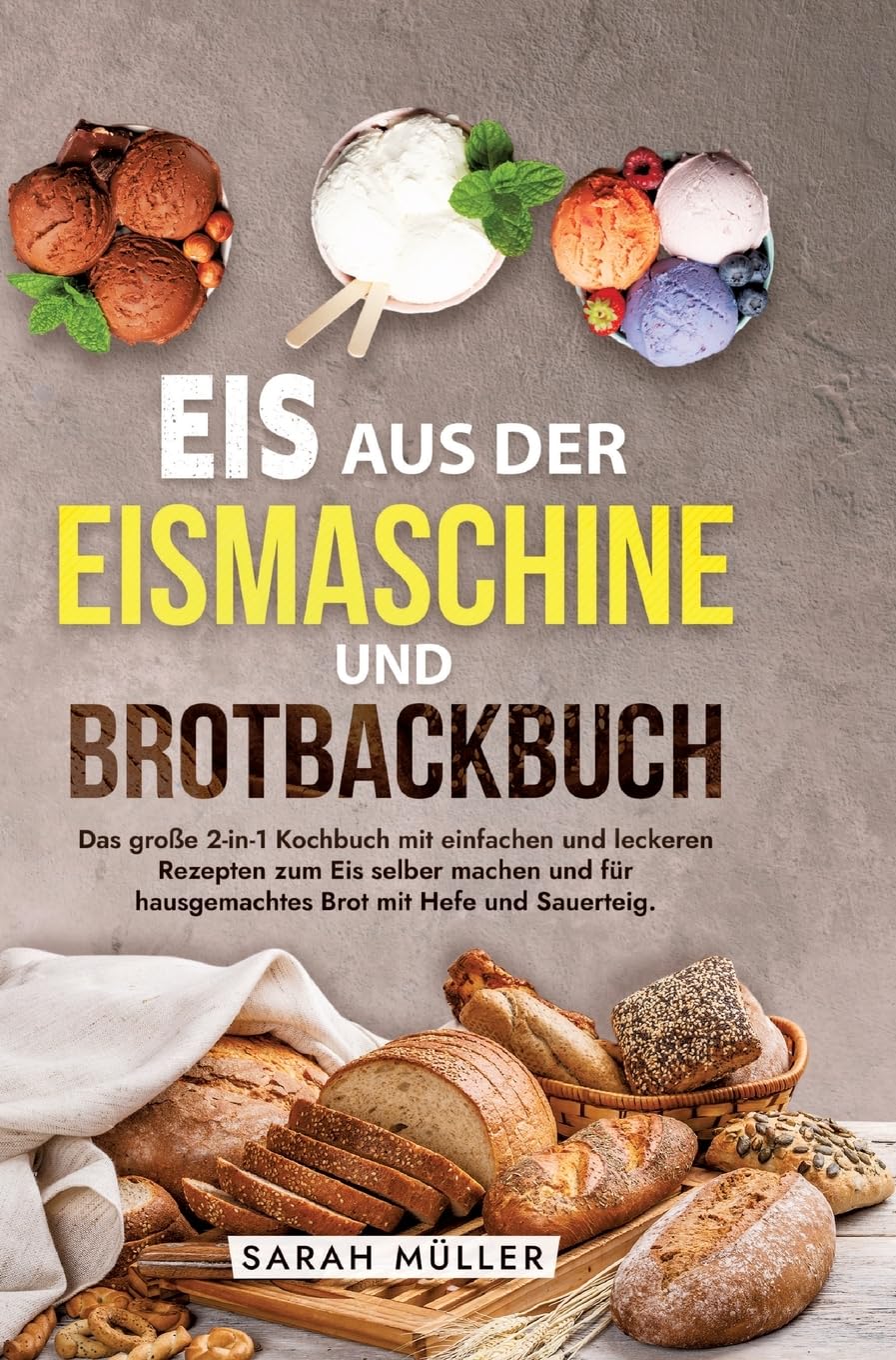 Eis aus der Eismaschine und Brotbackbuch: Das große 2-in-1 Kochbuch mit einfachen und leckeren Rezepten zum Eis selber machen und für hausgemachtes Brot mit Hefe und Sauerteig.