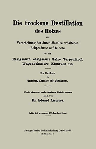 Die trockene Destillation des Holzes und Verarbeitung der durch dieselbe erhaltenen Rohproducte auf feinere, wie auf Essigsäure, essigsaure Salze, . . ... für Techniker, Chemiker und Fabrikanten