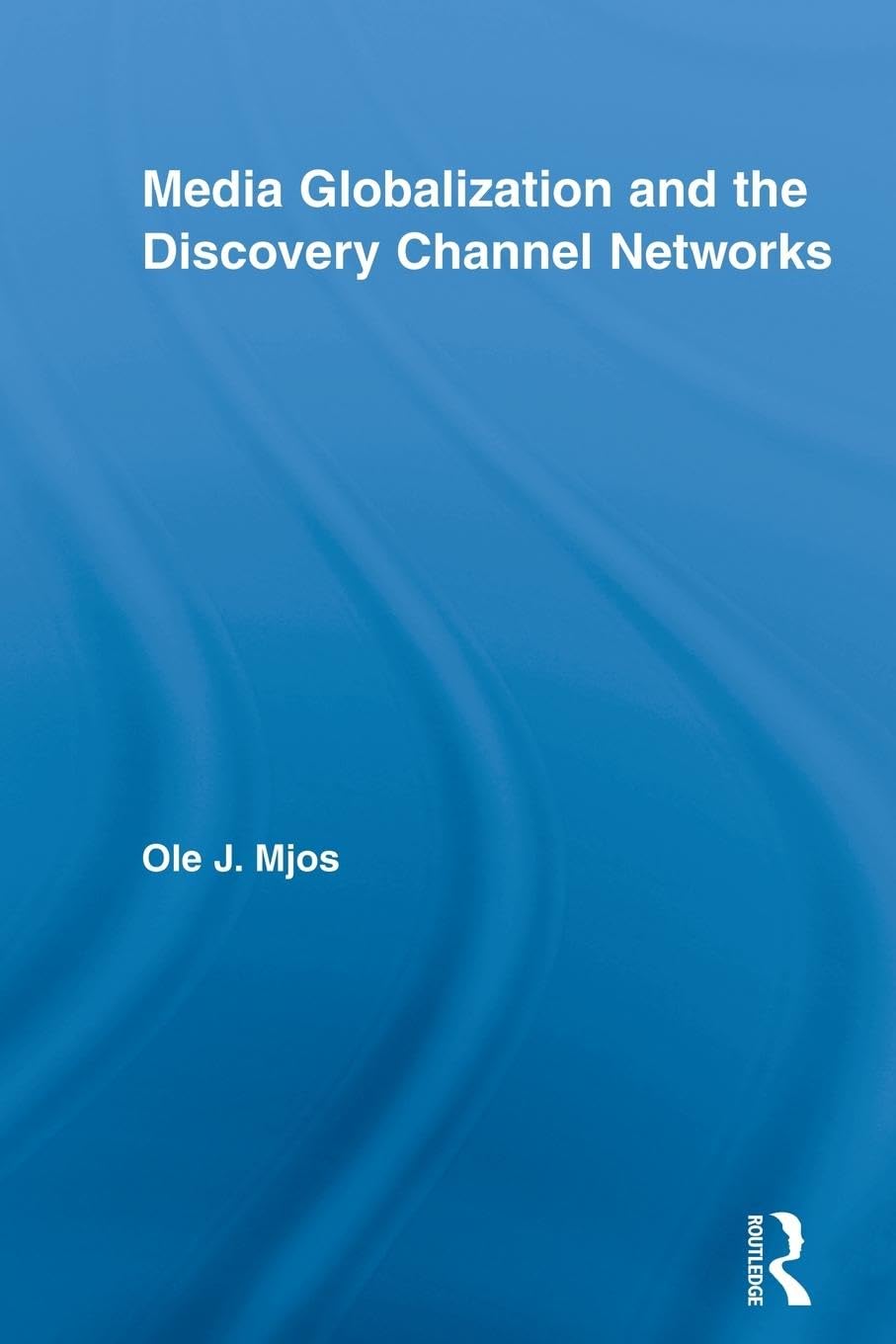 Media Globalization and the Discovery Channel Networks (Routledge Advances in Internationalizing Media Studies)