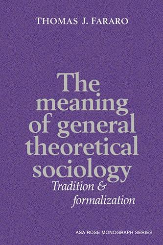 The Meaning of General Theoretical Sociology: Tradition and Formalization (American Sociological Association Rose Monographs)