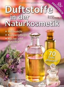 Duftstoffe in der Naturkosmetik: Heilkunde, Körperpflege, Küche und Haushalt  70 Duftpflanzen!