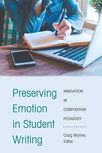 Preserving Emotion in Student Writing: Innovation in Composition Pedagogy (Writing in the 21st Century: Interdisciplinary Approaches to Instruction, Practice, and Theory, Band 2)