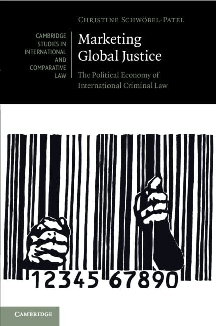 Marketing Global Justice: The Political Economy of International Criminal Law (Cambridge Studies in International and Comparative Law, 151)