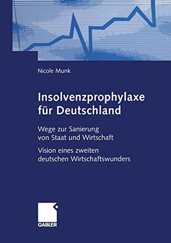Insolvenzprophylaxe für Deutschland: Wege zur Sanierung von Staat und Wirtschaft Vision eines zweiten deutschen Wirtschaftswunders