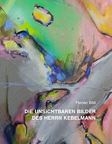 Die unsichtbaren Bilder des Herrn Kebelmann: Ein Bilderbuch für Erwachsene und solche die es werden wollen