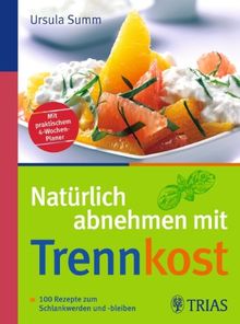 Natürlich abnehmen mit Trennkost: 100 Rezepte zum Schlankwerden und -bleiben. Mit praktischem 4-Wochen-Planer