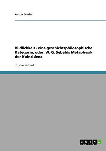 Bildlichkeit - eine geschichtsphilosophische Kategorie, oder: W. G. Sebalds Metaphysik der Koinzidenz