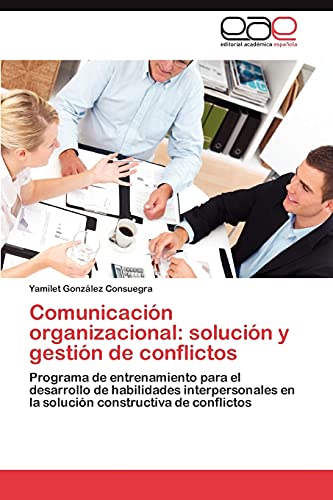 Comunicación organizacional: solución y gestión de conflictos: Programa de entrenamiento para el desarrollo de habilidades interpersonales en la solución constructiva de conflictos