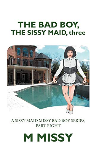 The Bad Boy, The Sissy Maid, Three: A Sissy Maid Missy Bad Boy Series, Part Eight