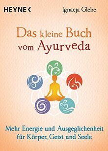 Das kleine Buch vom Ayurveda: Mehr Energie und Ausgeglichenheit für Körper, Geist und Seele. Die besten Tipps und Übungen