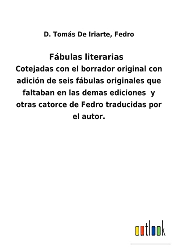 Fábulas literarias: Cotejadas con el borrador original con adición de seis fábulas originales que faltaban en las demas ediciones y otras catorce de Fedro traducidas por el autor.