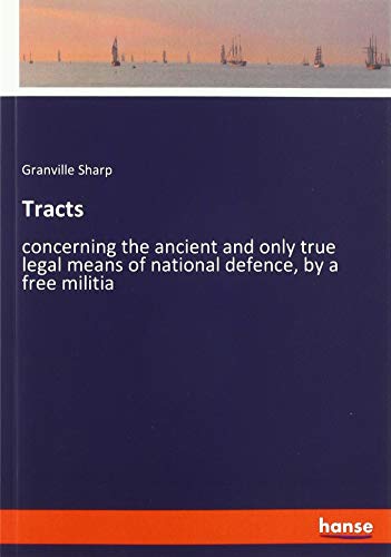 Tracts: concerning the ancient and only true legal means of national defence, by a free militia
