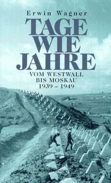 Tage wie Jahre. Vom Westwall bis Moskau 1939 - 1949