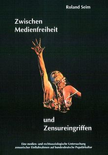 Zwischen Medienfreiheit und Zensureingriffen. Eine medien- und rechtssoziologische Untersuchung zensorischer Einflußnahmen auf bundesdeutsche Populärkultur.