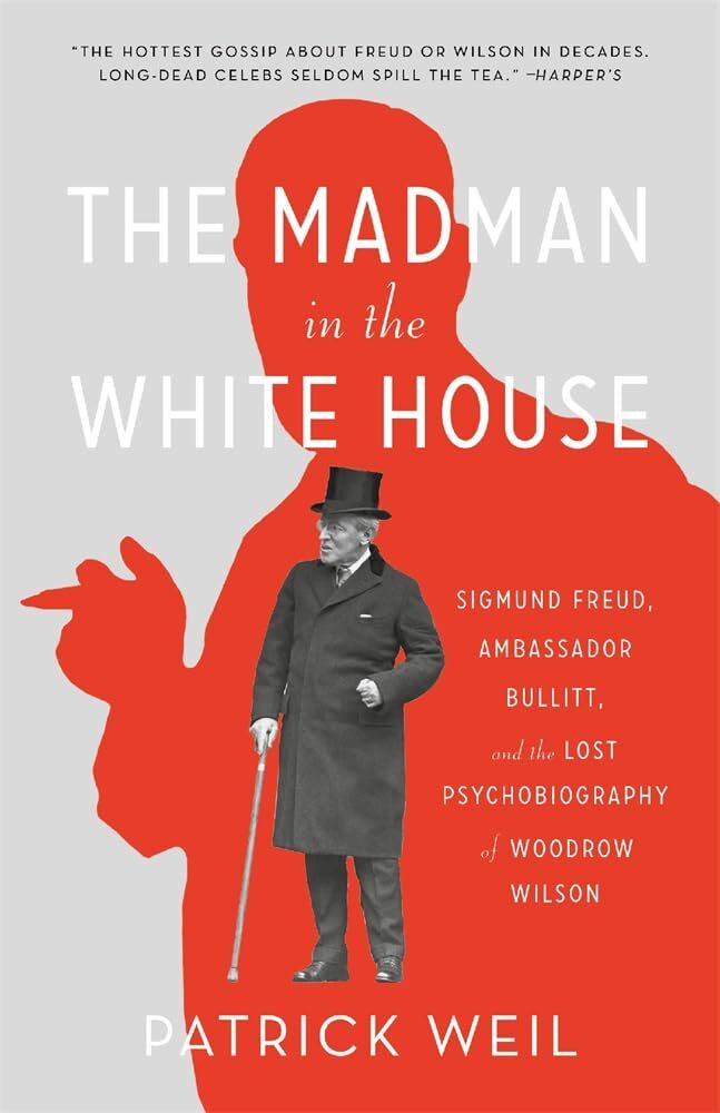 The Madman in the White House: Sigmund Freud, Ambassador Bullitt, and the Lost Psychobiography of Woodrow Wilson