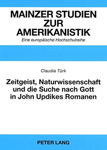 Zeitgeist, Naturwissenschaft und die Suche nach Gott in John Updikes Romanen: The Poorhouse Fair, Roger's Version und Toward the End of Time (Mainzer Studien zur Amerikanistik)