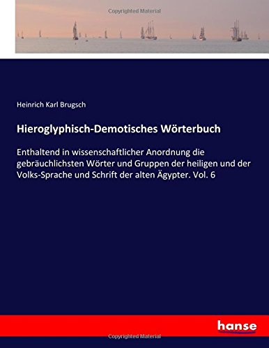 Hieroglyphisch-Demotisches Wörterbuch: Enthaltend in wissenschaftlicher Anordnung die gebräuchlichsten Wörter und Gruppen der heiligen und der Volks-Sprache und Schrift der alten Ägypter. Vol. 6