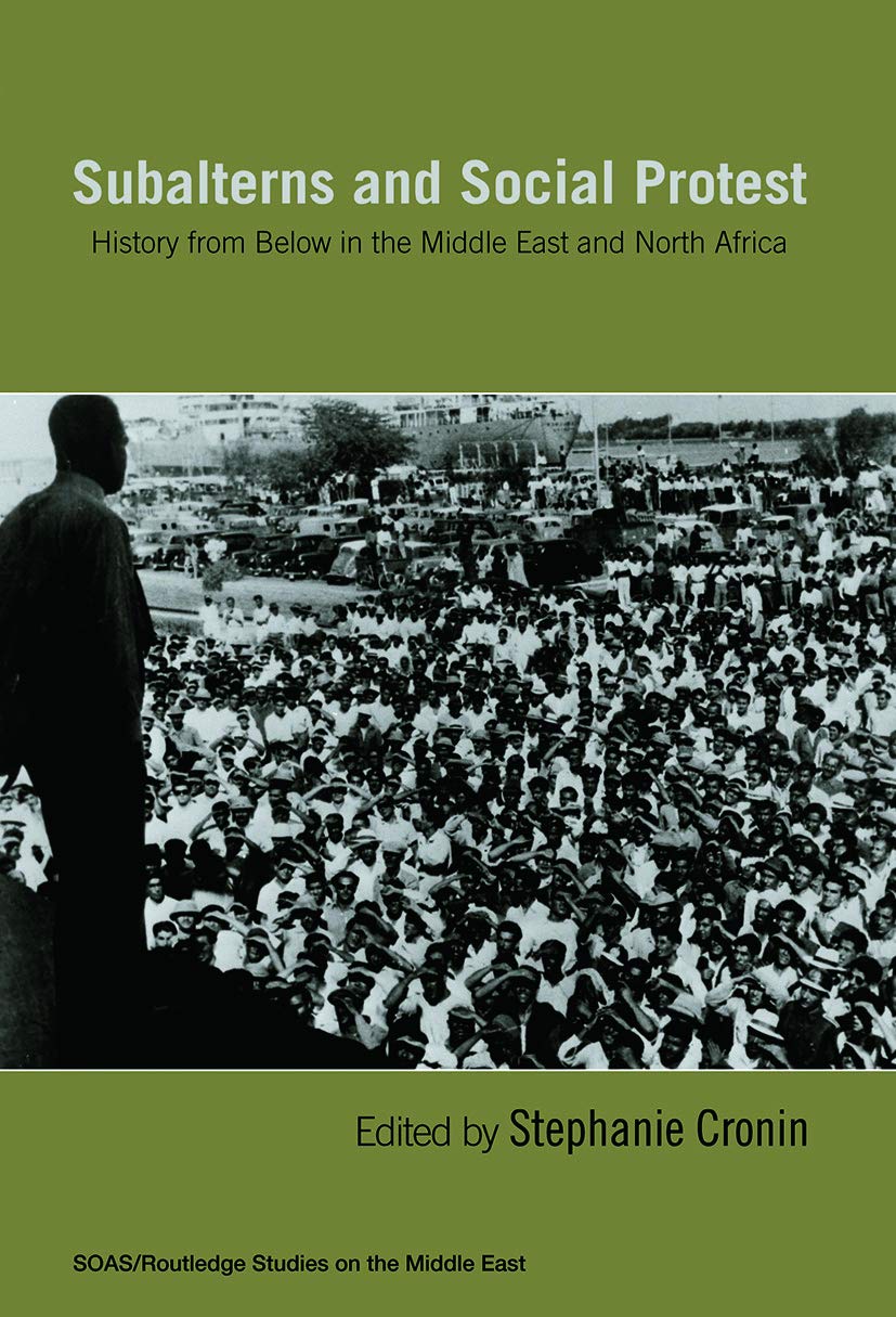 Subalterns and Social Protest: History from Below in the Middle East and North Africa (Soas/Routledge Studies on the Middle East, Band 7)