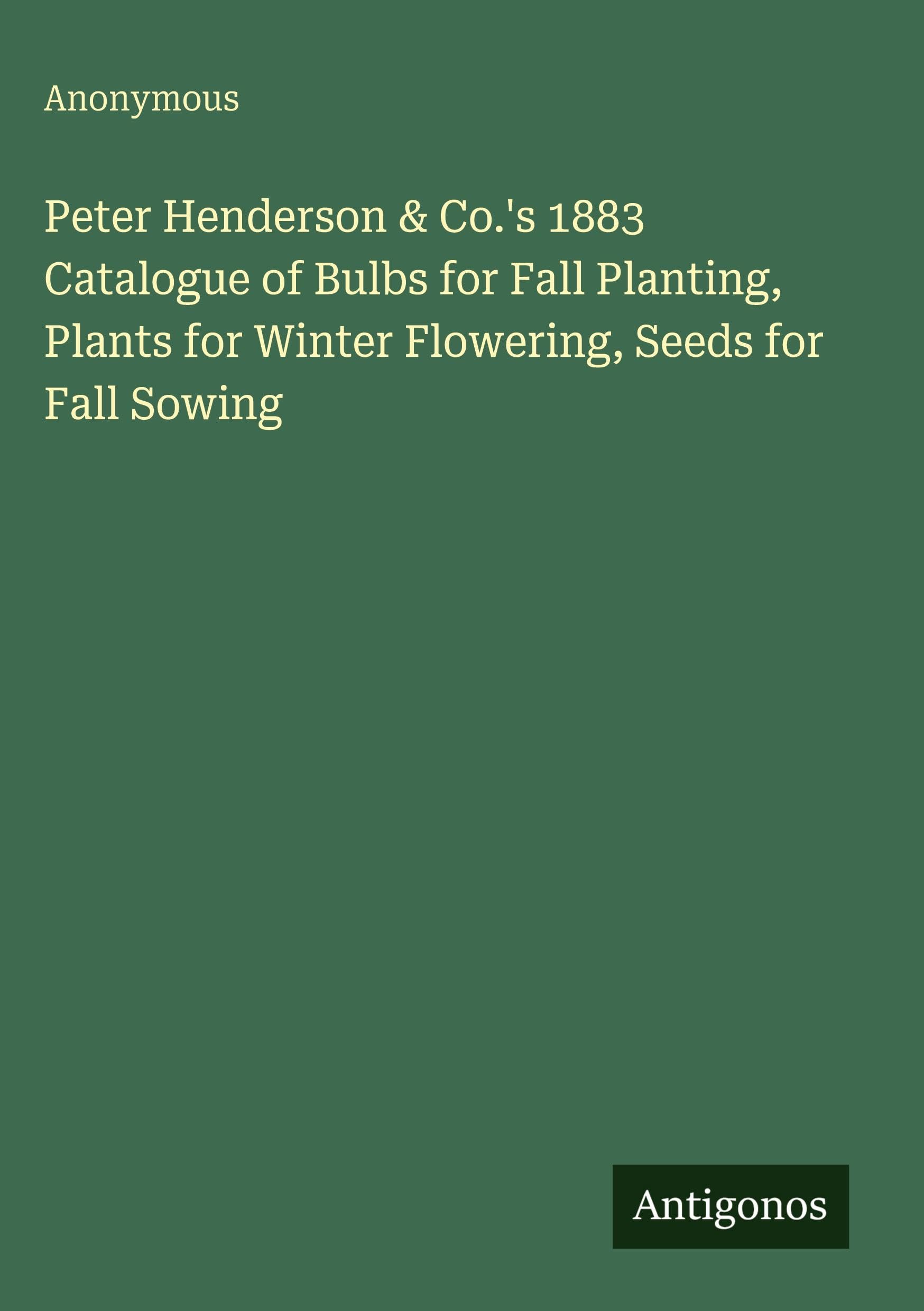 Peter Henderson & Co.'s 1883 Catalogue of Bulbs for Fall Planting, Plants for Winter Flowering, Seeds for Fall Sowing