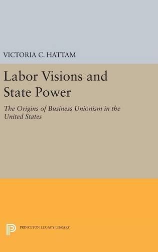 Labor Visions and State Power: The Origins of Business Unionism in the United States (Princeton Studies in American Politics: Historical, International, and Comparative Perspectives, Band 152)