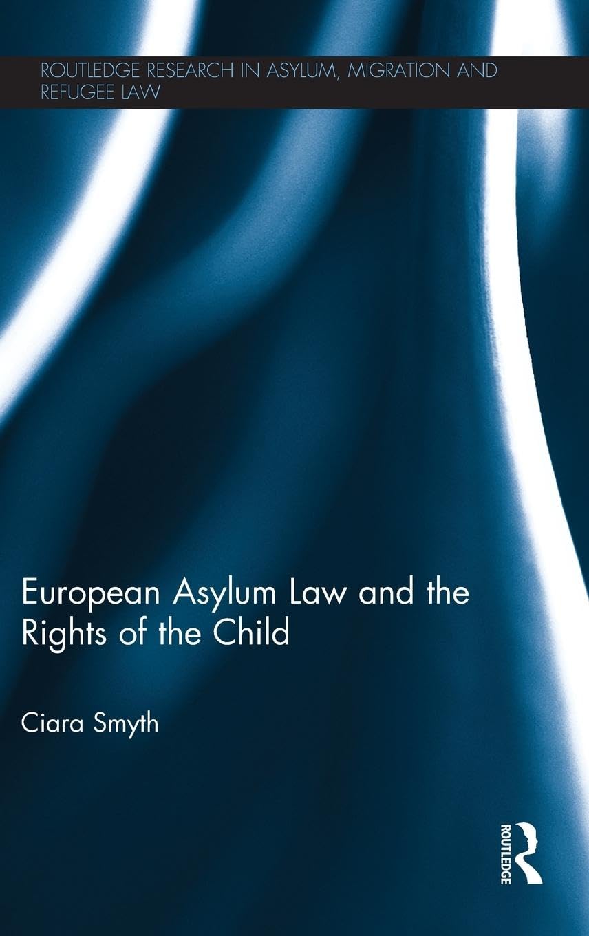 European Asylum Law and the Rights of the Child (Routledge Research in Asylum, Migration and Refugee Law)