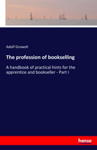The profession of bookselling: A handbook of practical hints for the apprentice and bookseller - Part I