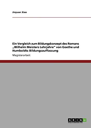 Ein Vergleich zum Bildungskonzept des Romans Wilhelm Meisters Lehrjahre von Goethe und Humboldts Bildungsauffassung