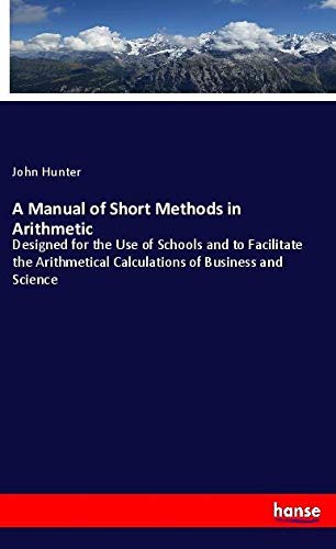 A Manual of Short Methods in Arithmetic: Designed for the Use of Schools and to Facilitate the Arithmetical Calculations of Business and Science