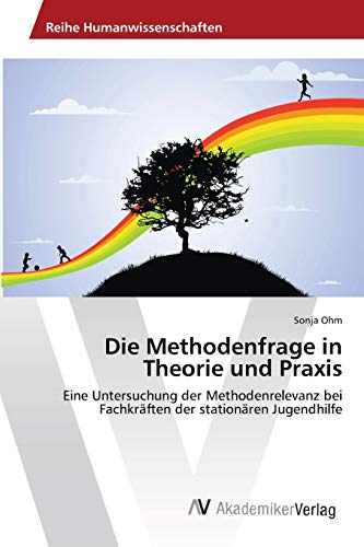 Die Methodenfrage in Theorie und Praxis: Eine Untersuchung der Methodenrelevanz bei Fachkräften der stationären Jugendhilfe