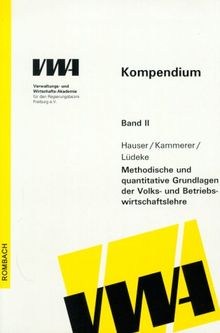 Kompendium der Verwaltungs- und Wirtschaftakademie (VWA) Freiburg, Bd.2, Methodische und quantitative Grundlagen der Volks- und Betriebswirtschaftslehre