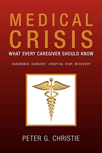 Medical Crisis:What every Caregiver Should Know: What Every Caregiver Should Know Diagnosis, Surgery, Hospital Stay, Recovery