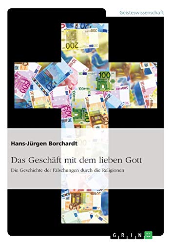 Das Geschäft mit dem lieben Gott. Die Geschichte der Fälschungen durch die Religionen