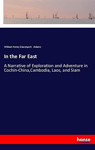 In the Far East: A Narrative of Exploration and Adventure in Cochin-China,Cambodia, Laos, and Siam