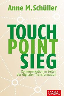 Touch. Point. Sieg.: Kommunikation in Zeiten der digitalen Transformation (Dein Business)