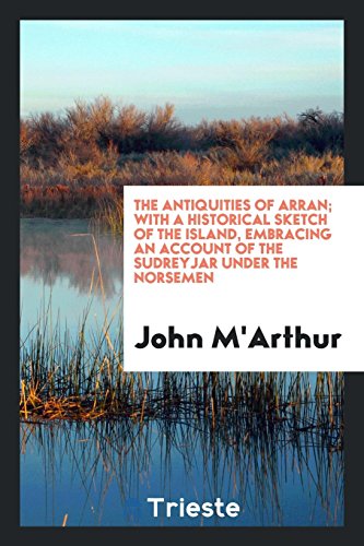 The Antiquities of Arran; With a Historical Sketch of the Island, Embracing an Account of the Sudreyjar Under the Norsemen