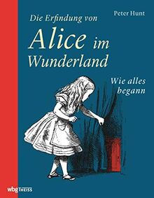 Die Erfindung von Alice im Wunderland. Wie alles begann. Die Biografie Lewis Carrols. Anspielungen und verborgene Bedeutungen in den Alice-Romanen. Mit Tenniels Illustrationen & zeitgenössischen Fotos