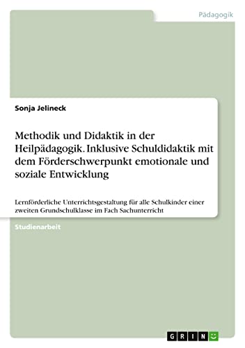 Methodik und Didaktik in der Heilpädagogik. Inklusive Schuldidaktik mit dem Förderschwerpunkt emotionale und soziale Entwicklung: Lernförderliche ... Grundschulklasse im Fach Sachunterricht