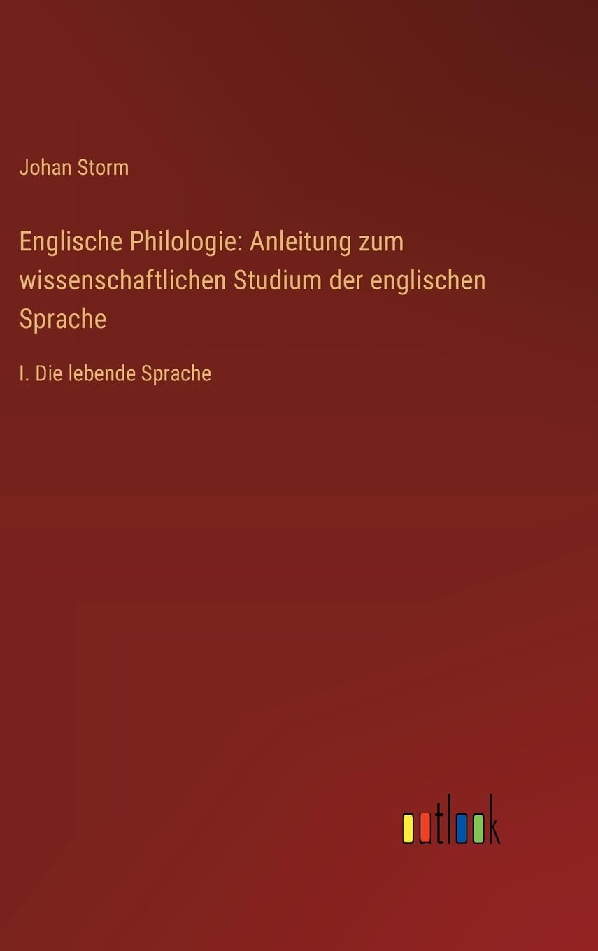 Englische Philologie: Anleitung zum wissenschaftlichen Studium der englischen Sprache: I. Die lebende Sprache