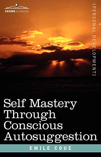 Self Mastery Through Conscious Autosuggestion (Cosimo Classics: Personal Development)