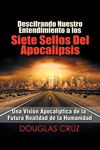 Descifrando nuestro entendimiento a los siete sellos del Apocalipsis: Una visión apocalíptica de la futura realidad de la humanidad