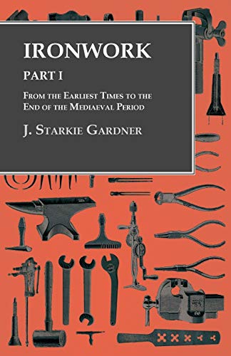 J. Starkie Gardner Ironwork - Part I - From The Earliest Times To The End Of The Mediaeval Period