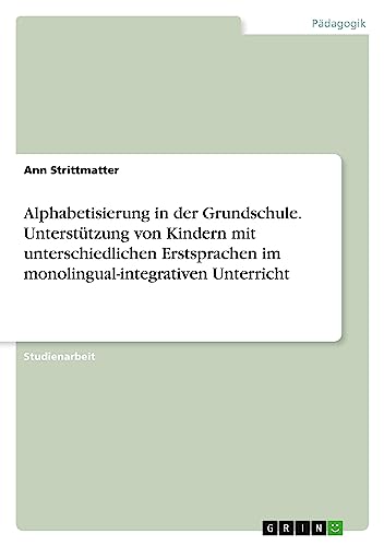 Alphabetisierung in der Grundschule. Unterstützung von Kindern mit unterschiedlichen Erstsprachen im monolingual-integrativen Unterricht