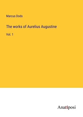 The works of Aurelius Augustine: Vol. 1