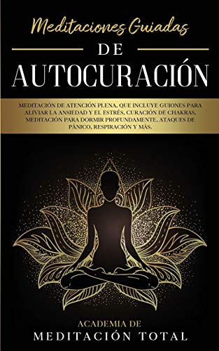 Meditaciones Guiadas de Autocuración: Meditación de Atención Plena, que Incluye Guiones para Aliviar la Ansiedad y el Estrés, Curación de Chakras, ... Ataques de Pánico, Respiración y Más.